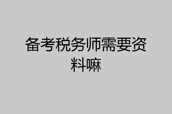 备考税务师需要资料嘛