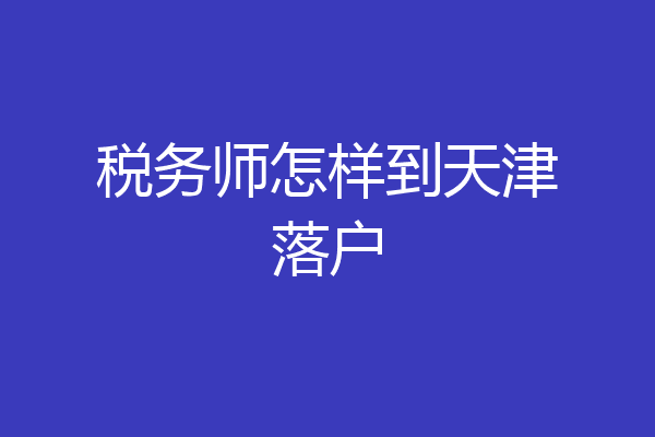 税务师怎样到天津落户