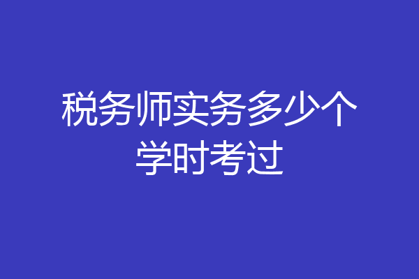 税务师实务多少个学时考过