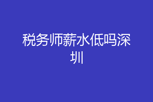 税务师薪水低吗深圳
