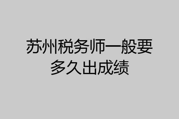 苏州税务师一般要多久出成绩