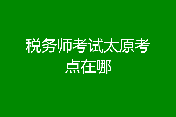 税务师考试太原考点在哪