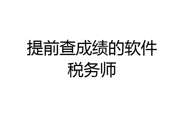 提前查成绩的软件税务师