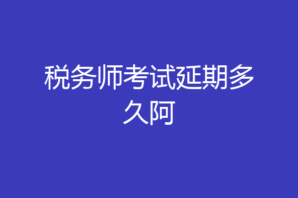 税务师考试延期多久阿