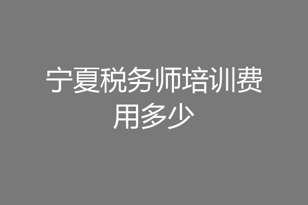 宁夏税务师培训费用多少