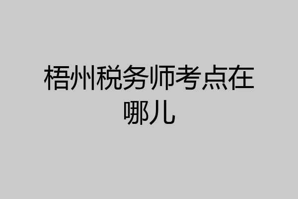 梧州税务师考点在哪儿