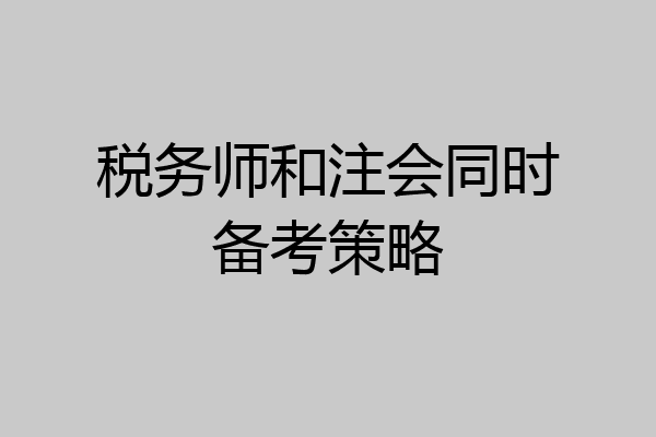 税务师和注会同时备考策略