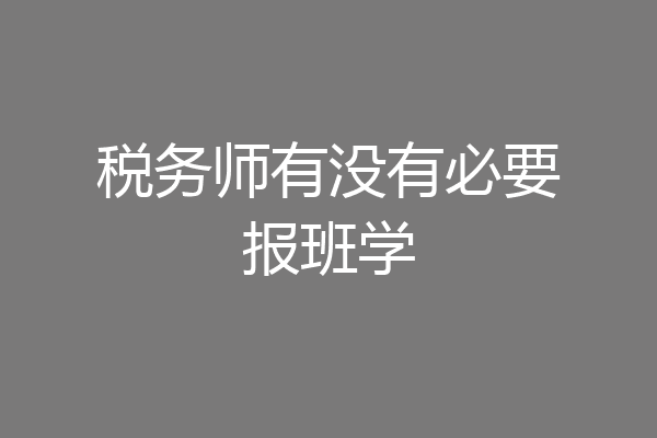 税务师有没有必要报班学