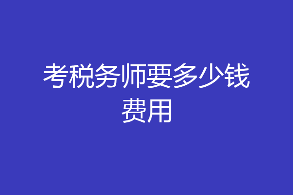 考税务师要多少钱费用