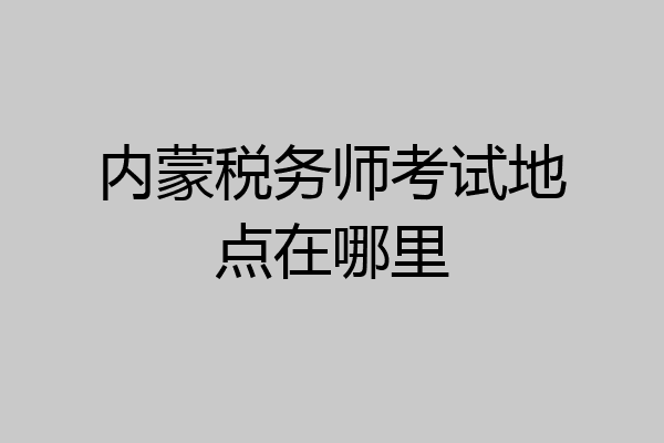 内蒙税务师考试地点在哪里