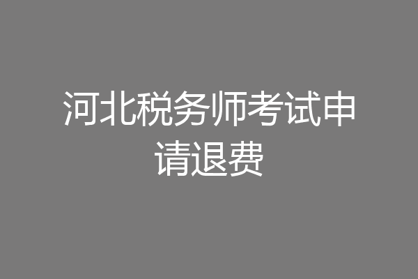 河北税务师考试申请退费
