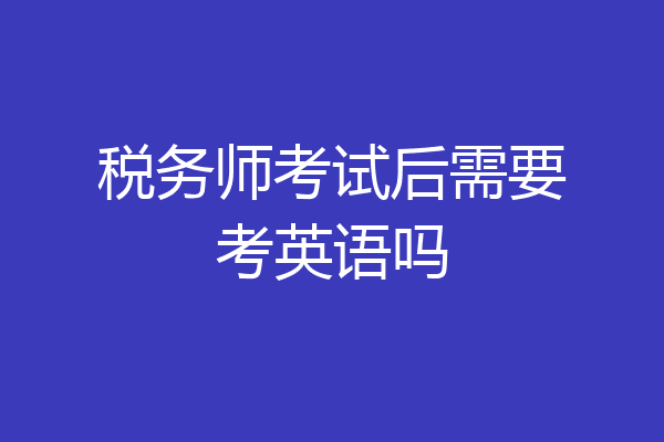 税务师考试后需要考英语吗