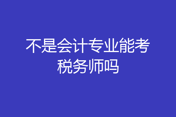 不是会计专业能考税务师吗
