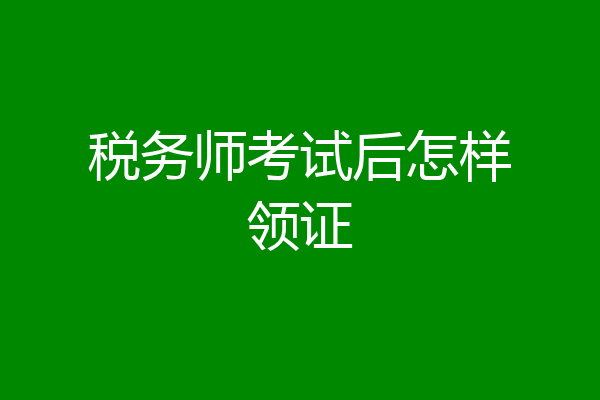 税务师考试后怎样领证