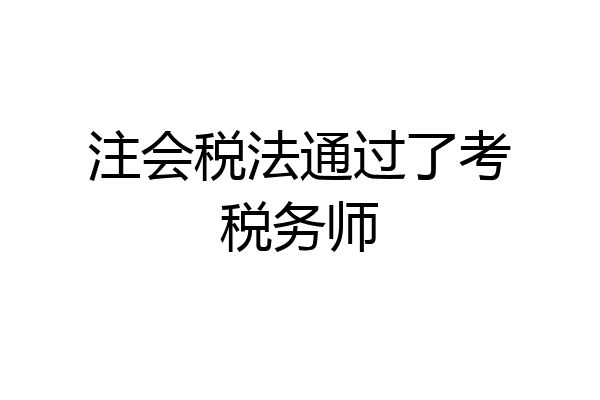 注会税法通过了考税务师