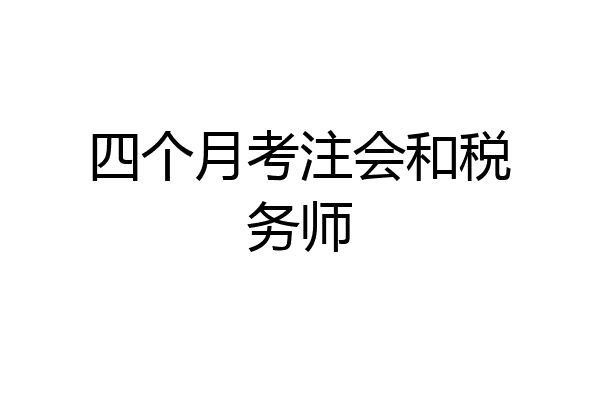 四个月考注会和税务师