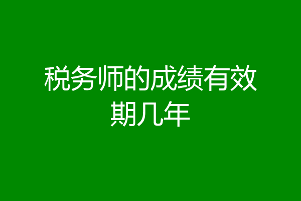 税务师的成绩有效期几年