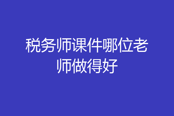 税务师课件哪位老师做得好