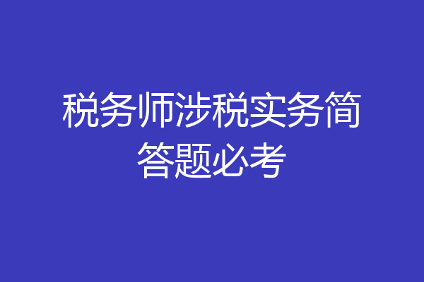 税务师涉税实务简答题必考