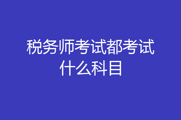 税务师考试都考试什么科目