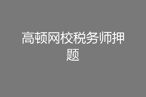 高顿网校税务师押题