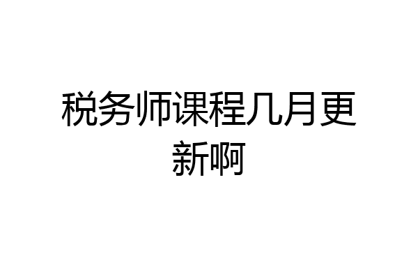税务师课程几月更新啊