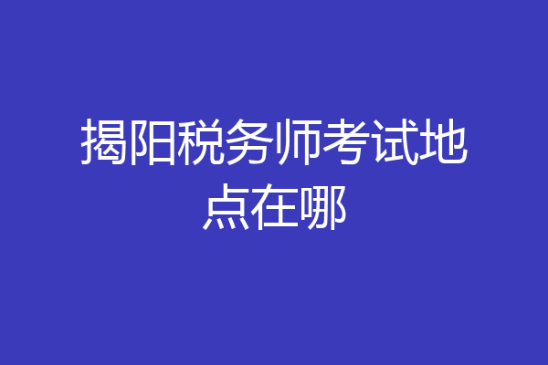 揭阳税务师考试地点在哪