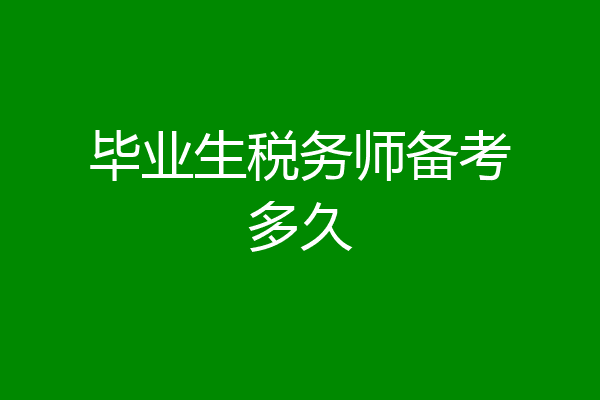 毕业生税务师备考多久