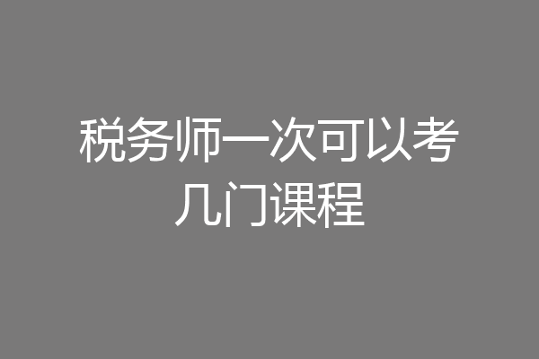 税务师一次可以考几门课程