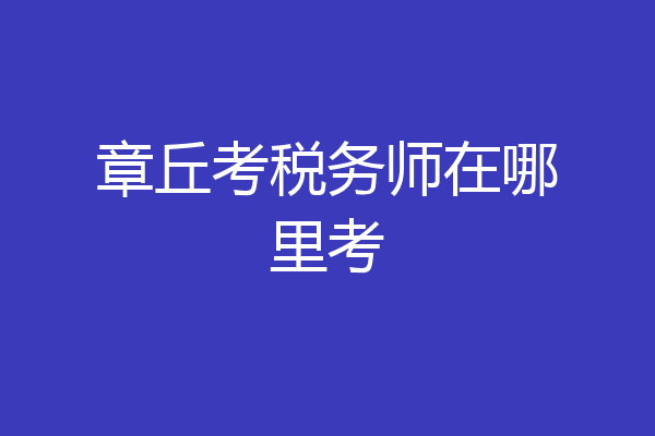 章丘考税务师在哪里考