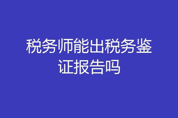 税务师能出税务鉴证报告吗