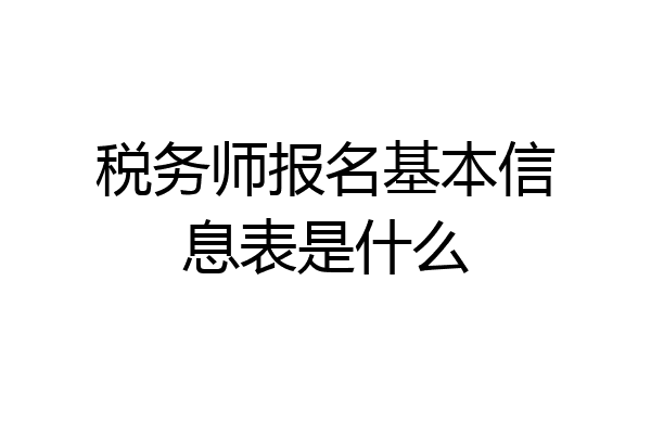 税务师报名基本信息表是什么