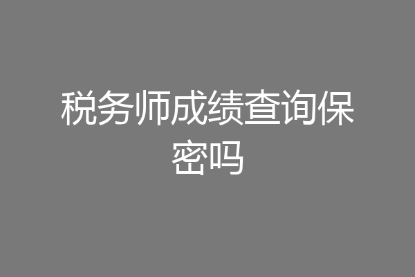 税务师成绩查询保密吗
