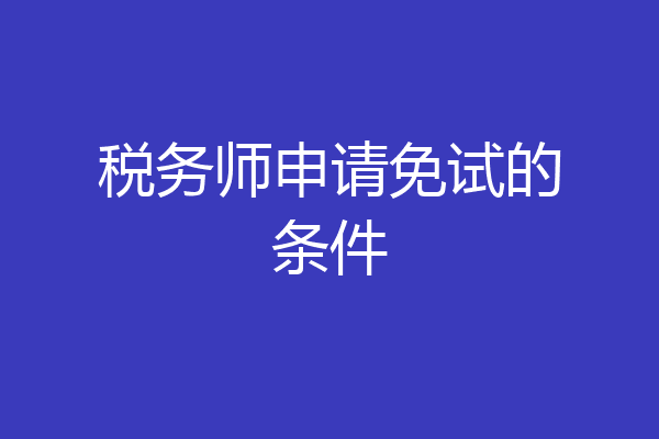 税务师申请免试的条件