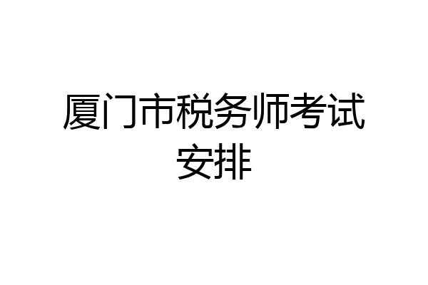 厦门市税务师考试安排