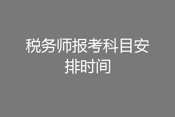 税务师报考科目安排时间
