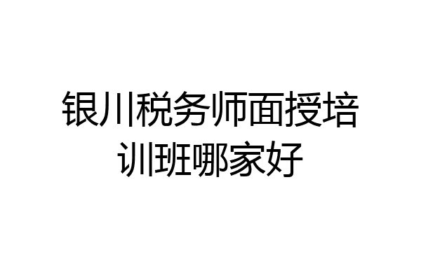 银川税务师面授培训班哪家好