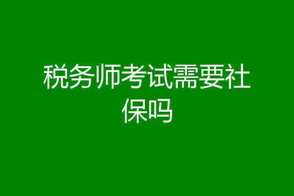 税务师考试需要社保吗