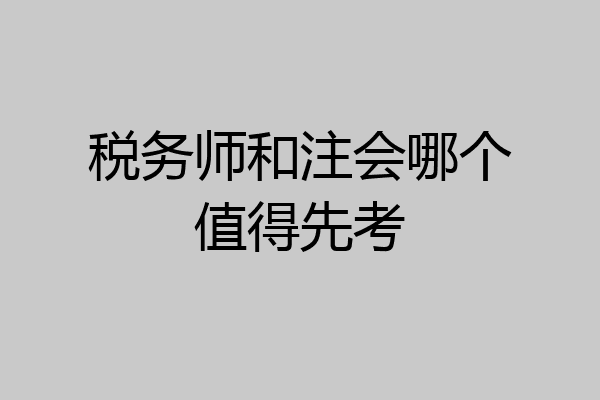 税务师和注会哪个值得先考