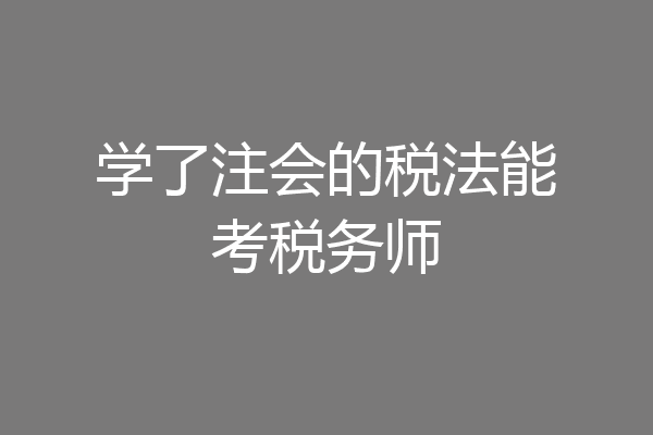 学了注会的税法能考税务师