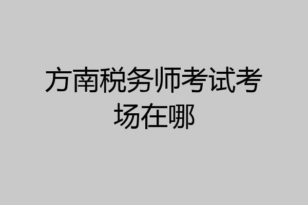 方南税务师考试考场在哪