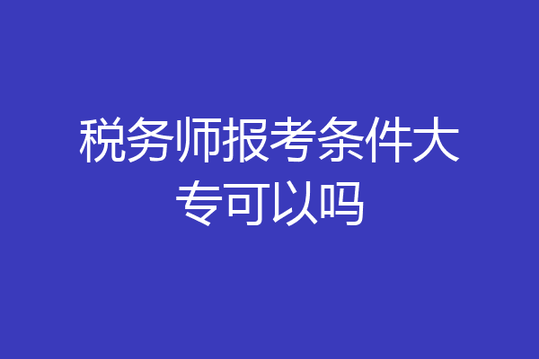 税务师报考条件大专可以吗