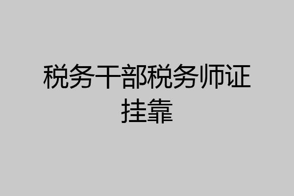 税务干部税务师证挂靠