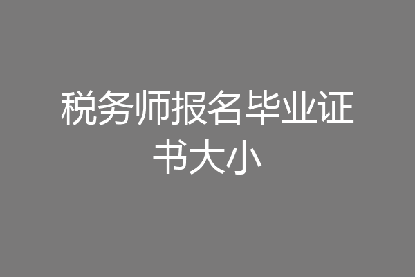 税务师报名毕业证书大小