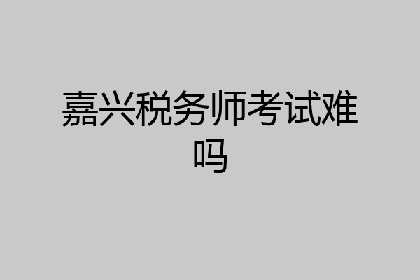 嘉兴税务师考试难吗