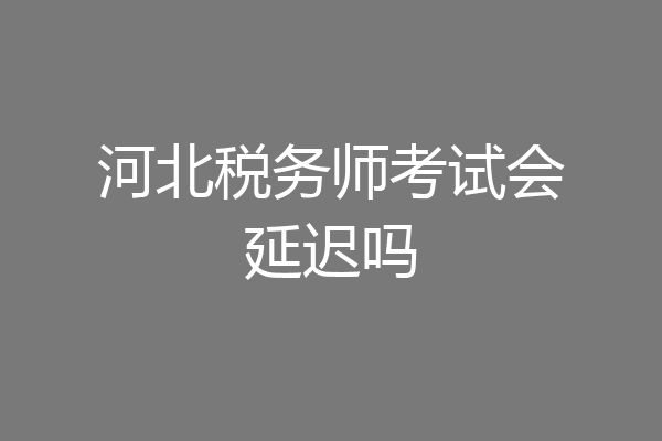 河北税务师考试会延迟吗
