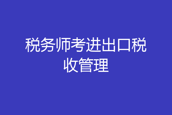 税务师考进出口税收管理