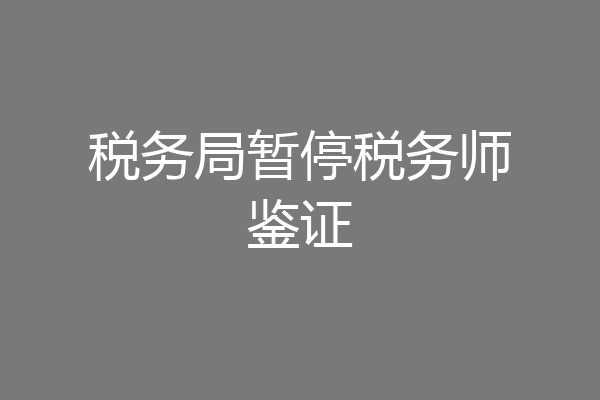 税务局暂停税务师鉴证