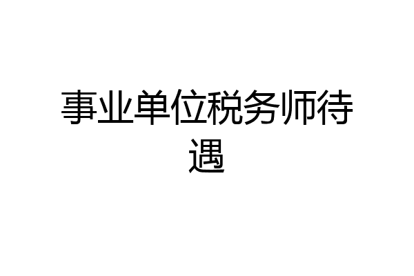 事业单位税务师待遇