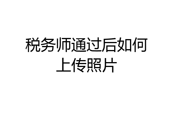 税务师通过后如何上传照片